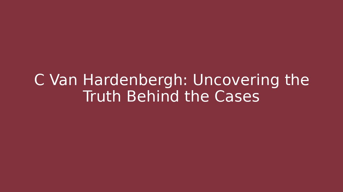 C Van Hardenbergh: Uncovering the Truth Behind the Cases