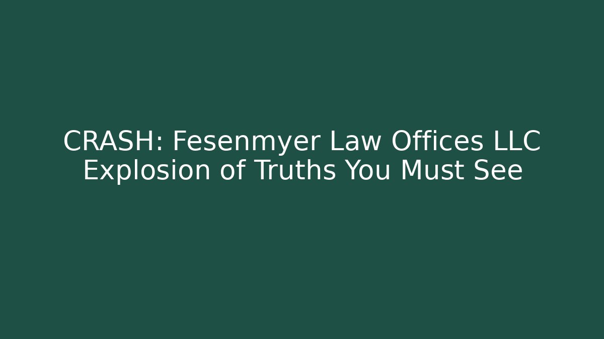CRASH: Fesenmyer Law Offices LLC Explosion of Truths You Must See