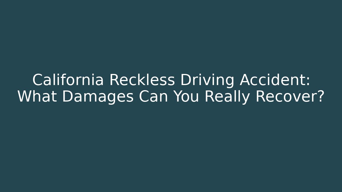 California Reckless Driving Accident: What Damages Can You Really Recover?