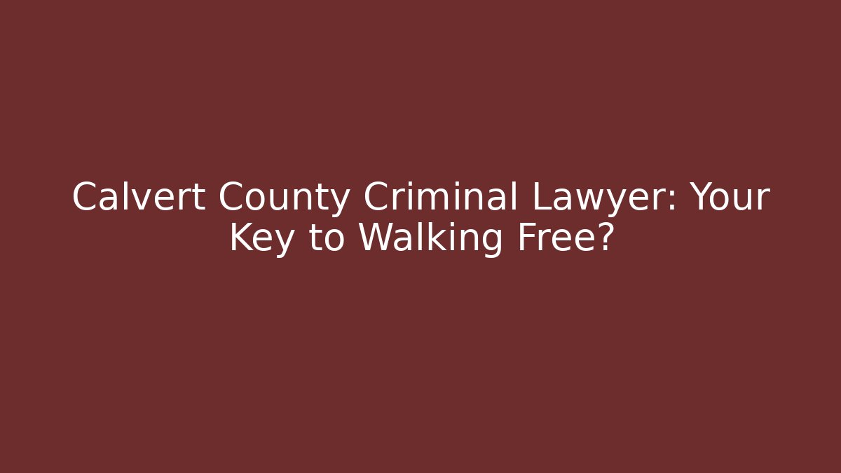 Calvert County Criminal Lawyer: Your Key to Walking Free?