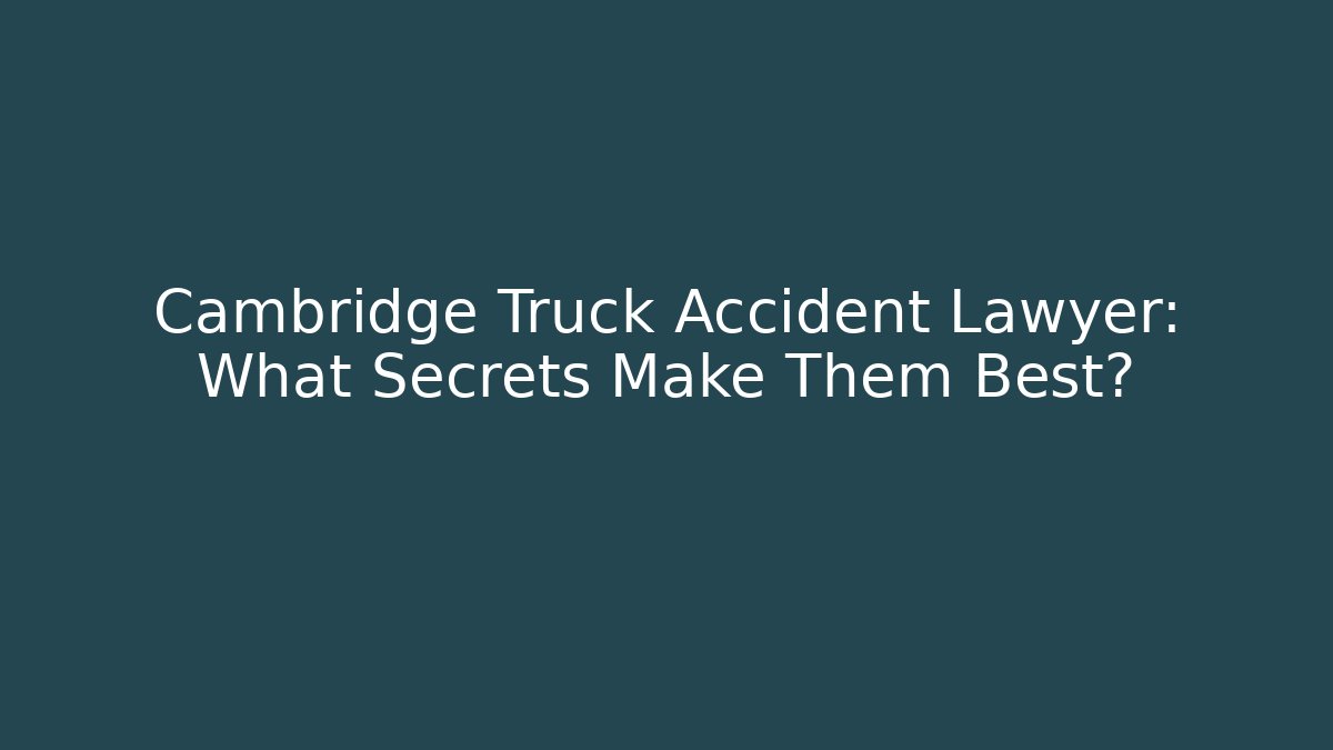 Cambridge Truck Accident Lawyer: What Secrets Make Them Best?