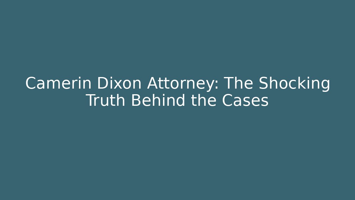 Camerin Dixon Attorney: The Shocking Truth Behind the Cases