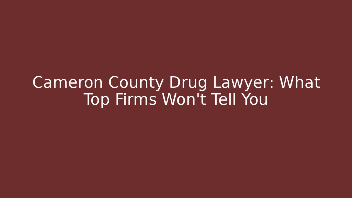 Cameron County Drug Lawyer: What Top Firms Won't Tell You