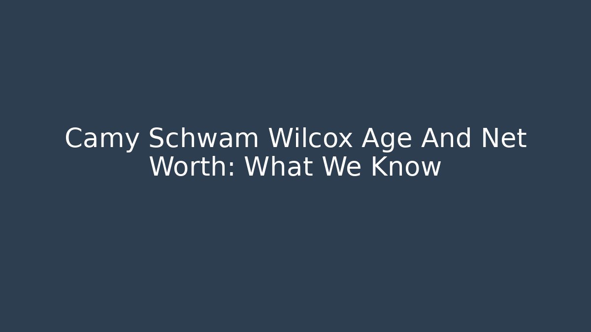 Camy Schwam Wilcox Age And Net Worth: What We Know