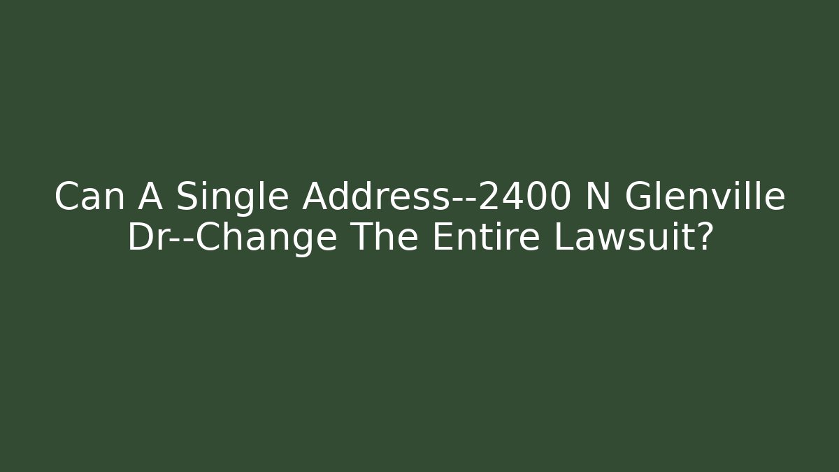 Can A Single Address—2400 N Glenville Dr—Change The Entire Lawsuit?
