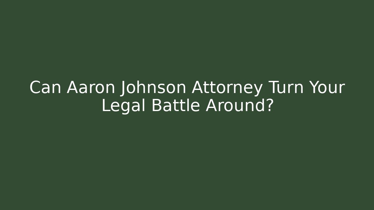 Can Aaron Johnson Attorney Turn Your Legal Battle Around?