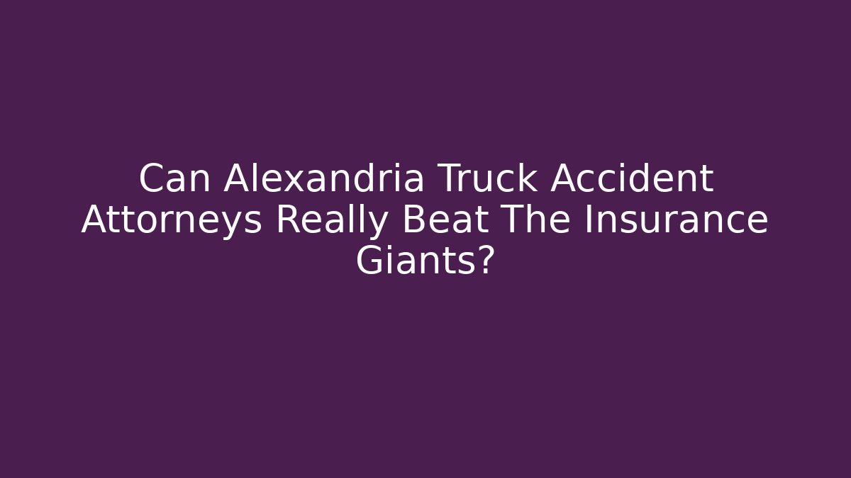Can Alexandria Truck Accident Attorneys Really Beat The Insurance Giants?