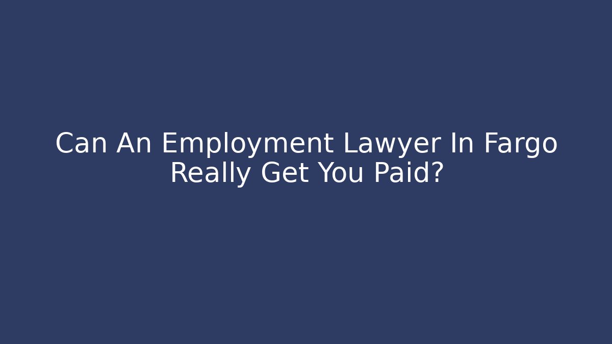 Can An Employment Lawyer In Fargo Really Get You Paid?