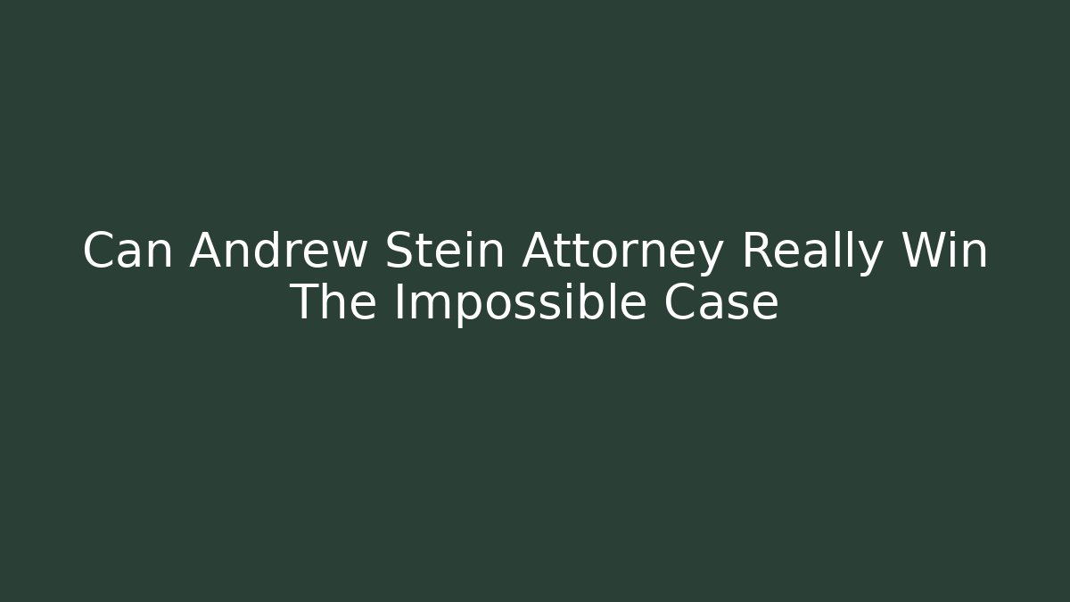 Can Andrew Stein Attorney Really Win The Impossible Case