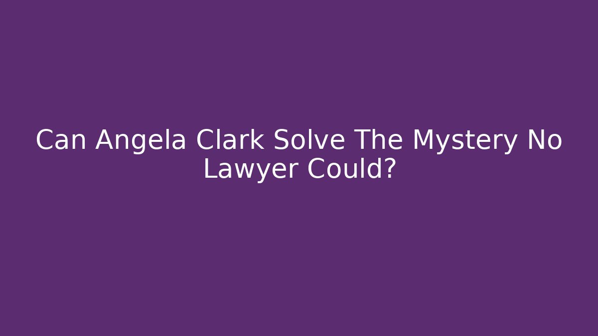 Can Angela Clark Solve The Mystery No Lawyer Could?