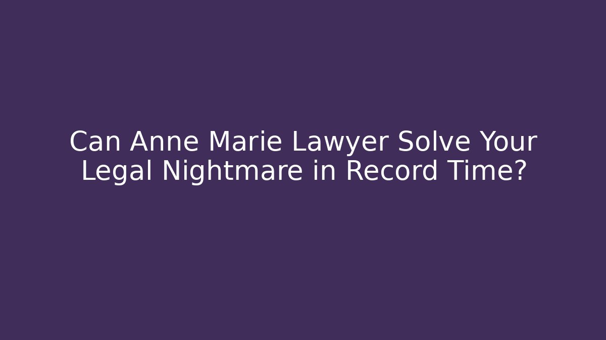Can Anne Marie Lawyer Solve Your Legal Nightmare in Record Time?