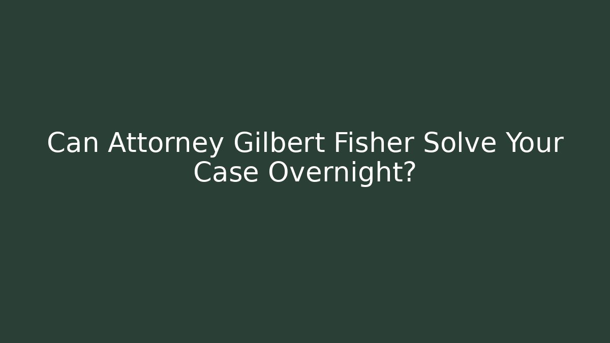Can Attorney Gilbert Fisher Solve Your Case Overnight?