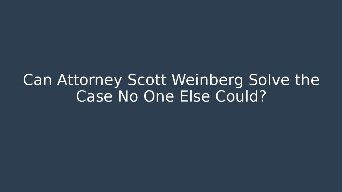 Can Attorney Scott Weinberg Solve the Case No One Else Could?