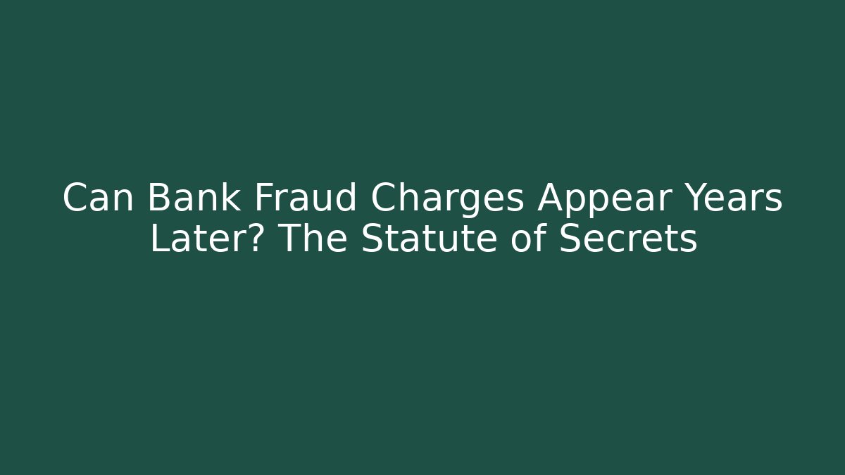 Can Bank Fraud Charges Appear Years Later? The Statute of Secrets