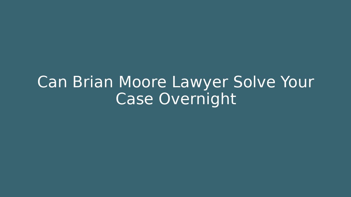 Can Brian Moore Lawyer Solve Your Case Overnight