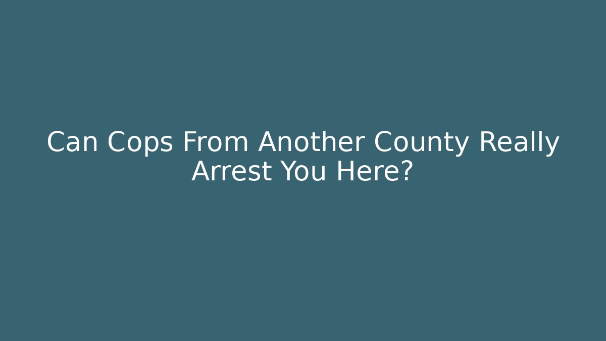 Can Cops From Another County Really Arrest You Here?