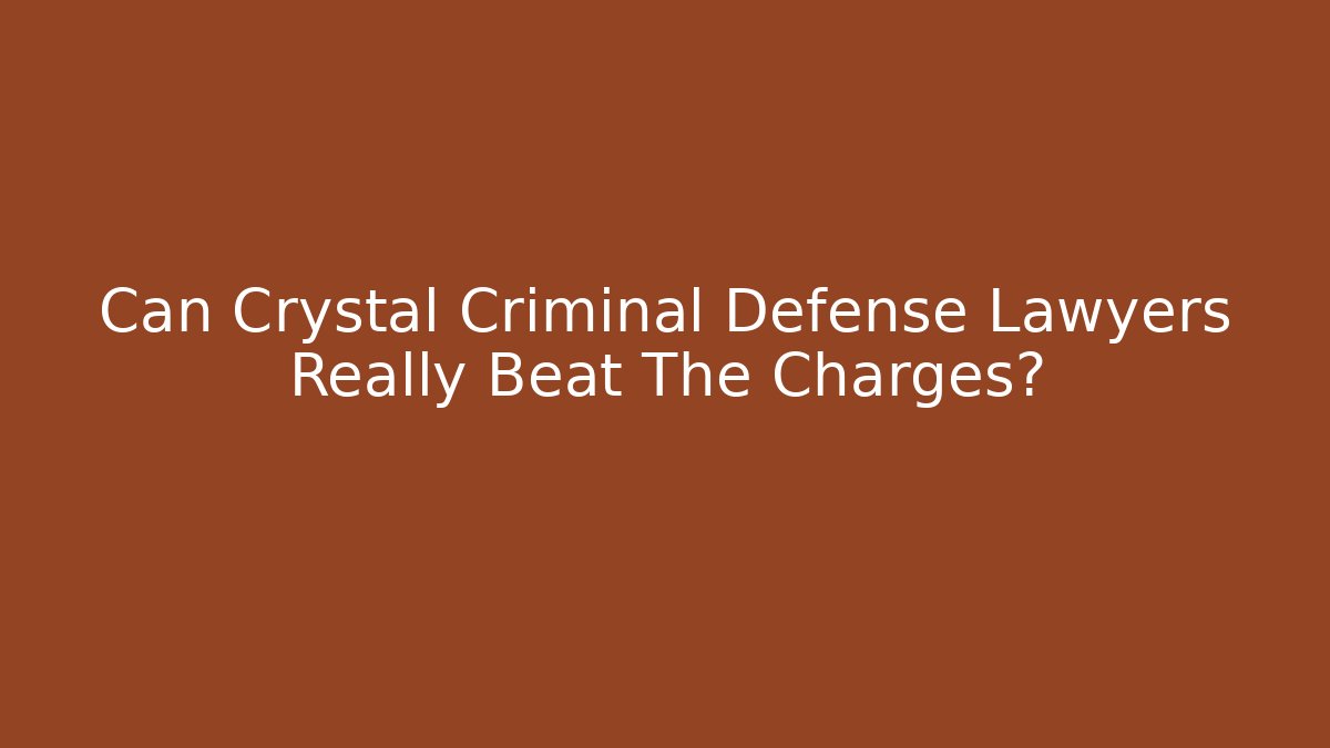 Can Crystal Criminal Defense Lawyers Really Beat The Charges?