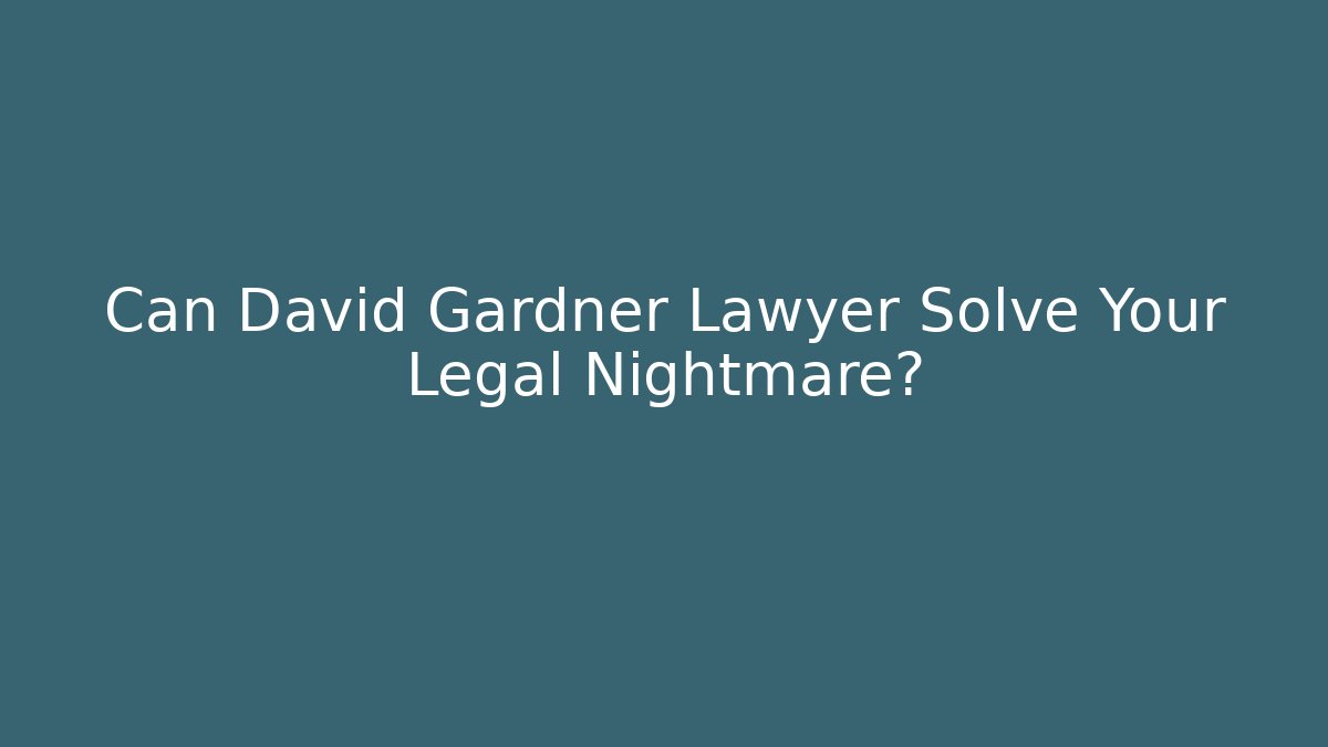 Can David Gardner Lawyer Solve Your Legal Nightmare?