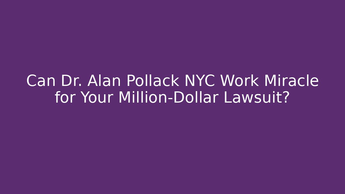 Can Dr. Alan Pollack NYC Work Miracle for Your Million-Dollar Lawsuit? - V Auction