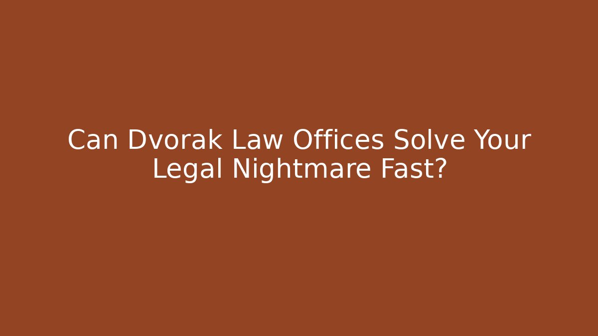 Can Dvorak Law Offices Solve Your Legal Nightmare Fast?