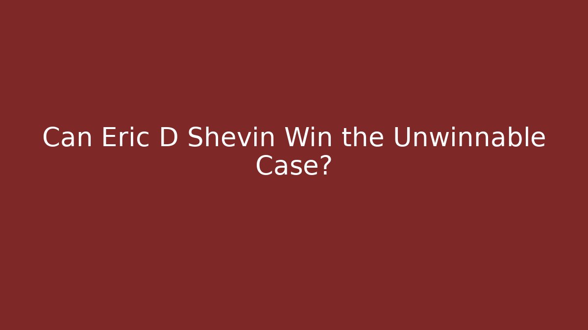 Can Eric D Shevin Win the Unwinnable Case?