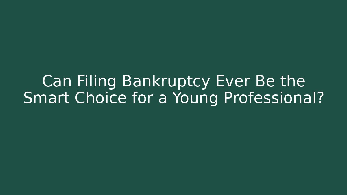 Can Filing Bankruptcy Ever Be the Smart Choice for a Young Professional?