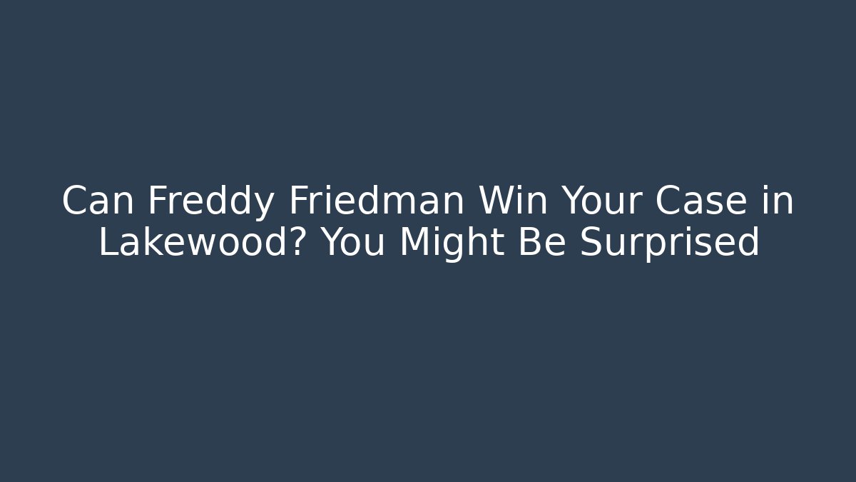 Can Freddy Friedman Win Your Case in Lakewood? You Might Be Surprised