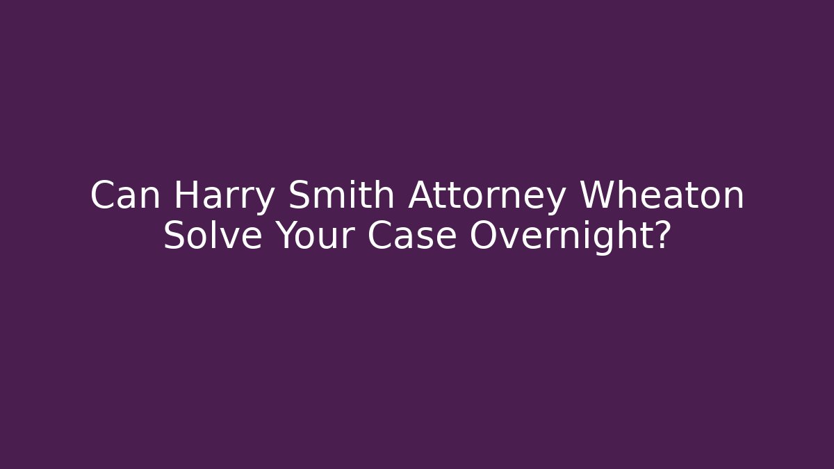 Can Harry Smith Attorney Wheaton Solve Your Case Overnight? - V Auction