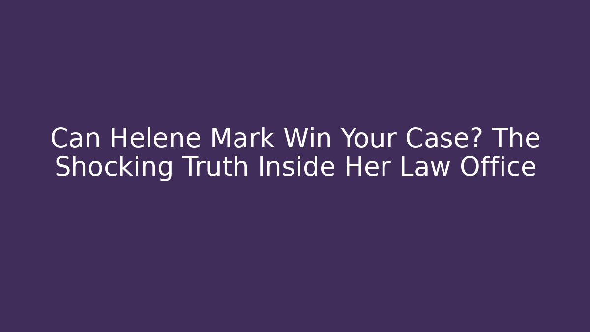 Can Helene Mark Win Your Case? The Shocking Truth Inside Her Law Office