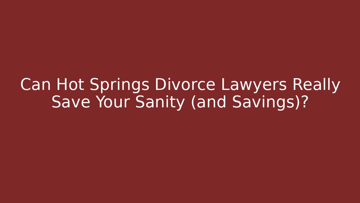 Can Hot Springs Divorce Lawyers Really Save Your Sanity (and Savings)?