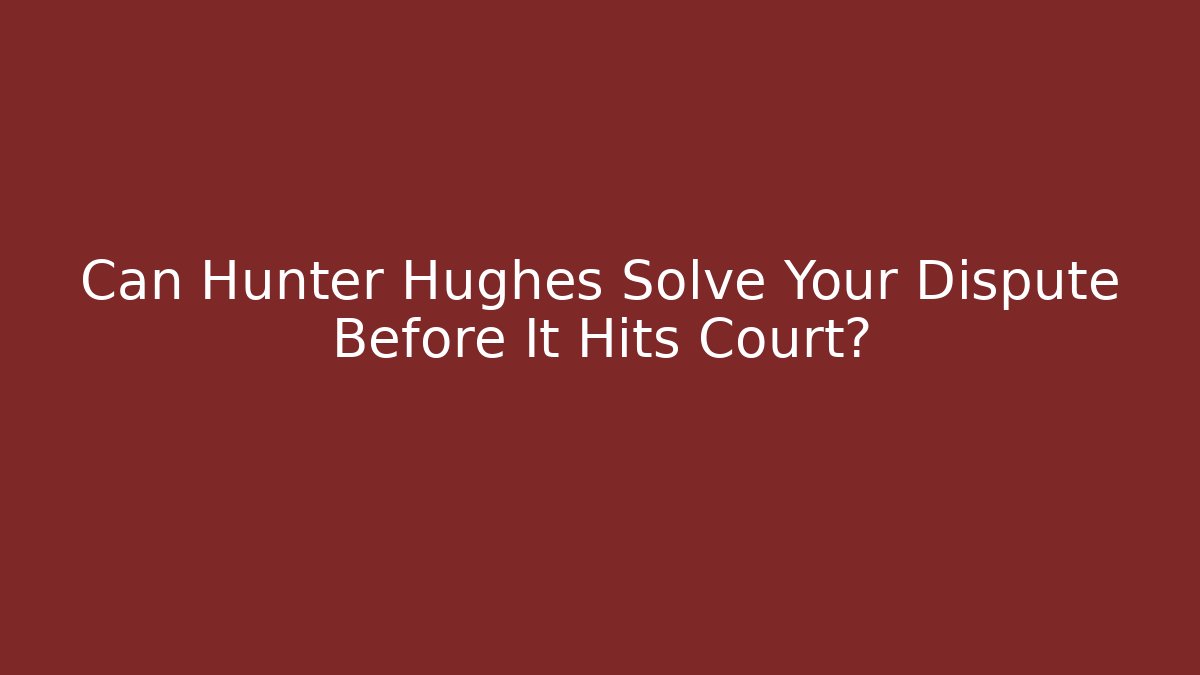 Can Hunter Hughes Solve Your Dispute Before It Hits Court?