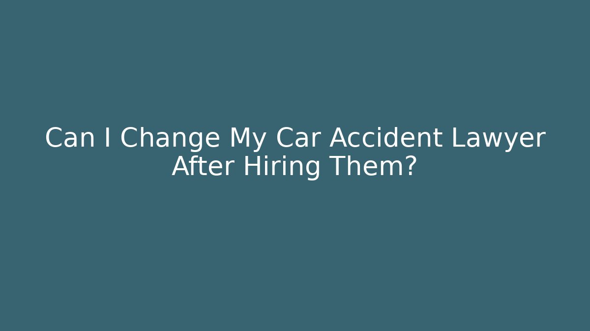 Can I Change My Car Accident Lawyer After Hiring Them?