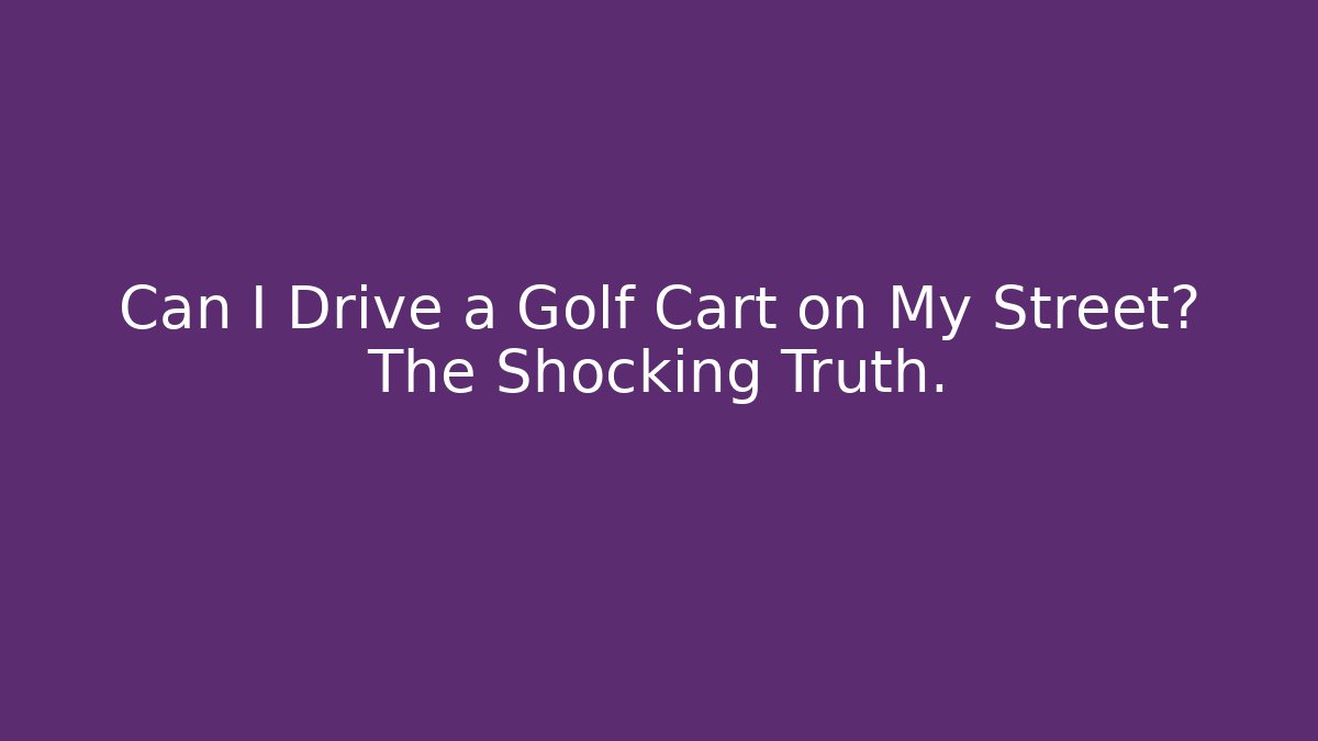 Can I Drive a Golf Cart on My Street? The Shocking Truth.