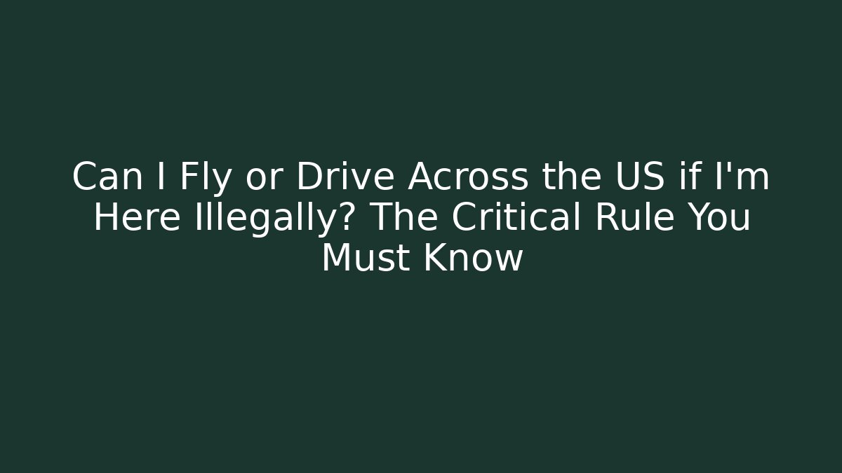 Can I Fly or Drive Across the US if I'm Here Illegally? The Critical Rule You Must Know