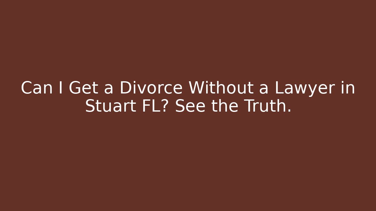Can I Get a Divorce Without a Lawyer in Stuart FL? See the Truth.