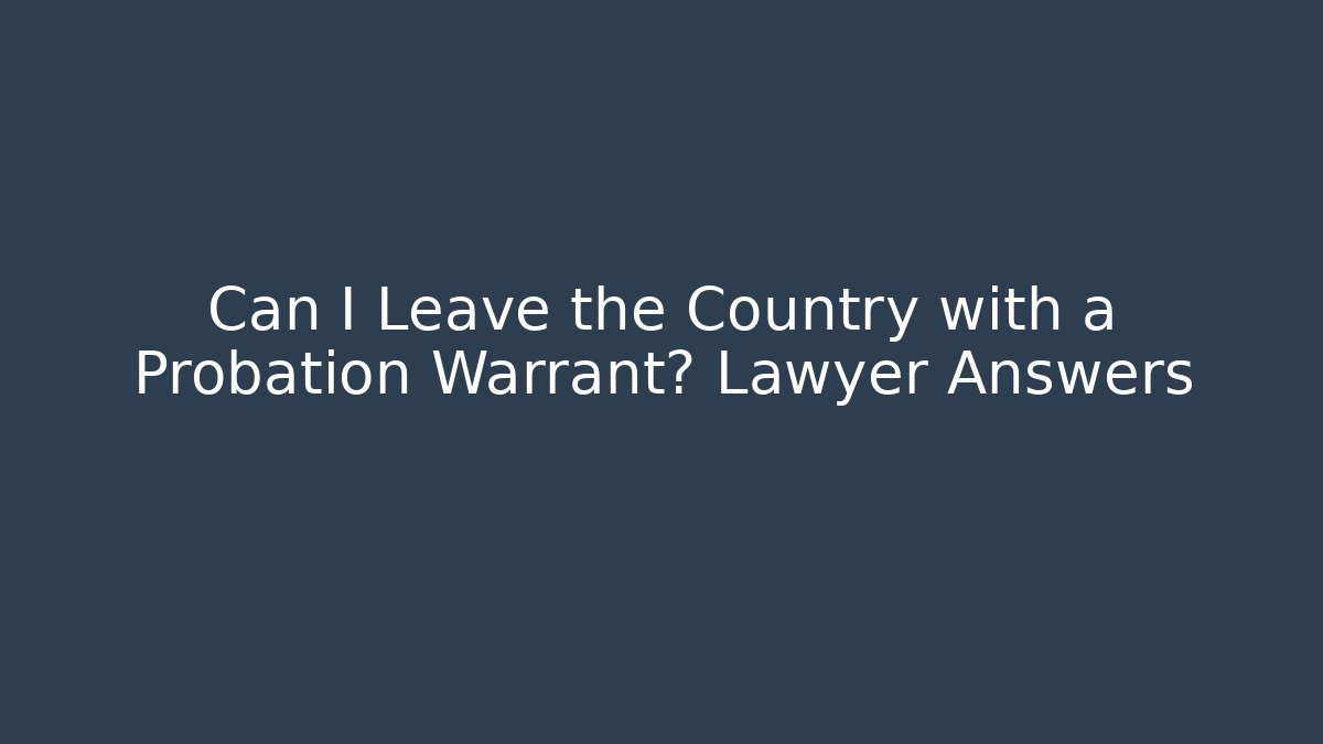 Can I Leave the Country with a Probation Warrant? Lawyer Answers