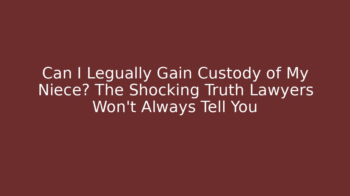 Can I Legually Gain Custody of My Niece? The Shocking Truth Lawyers Won’t Always Tell You