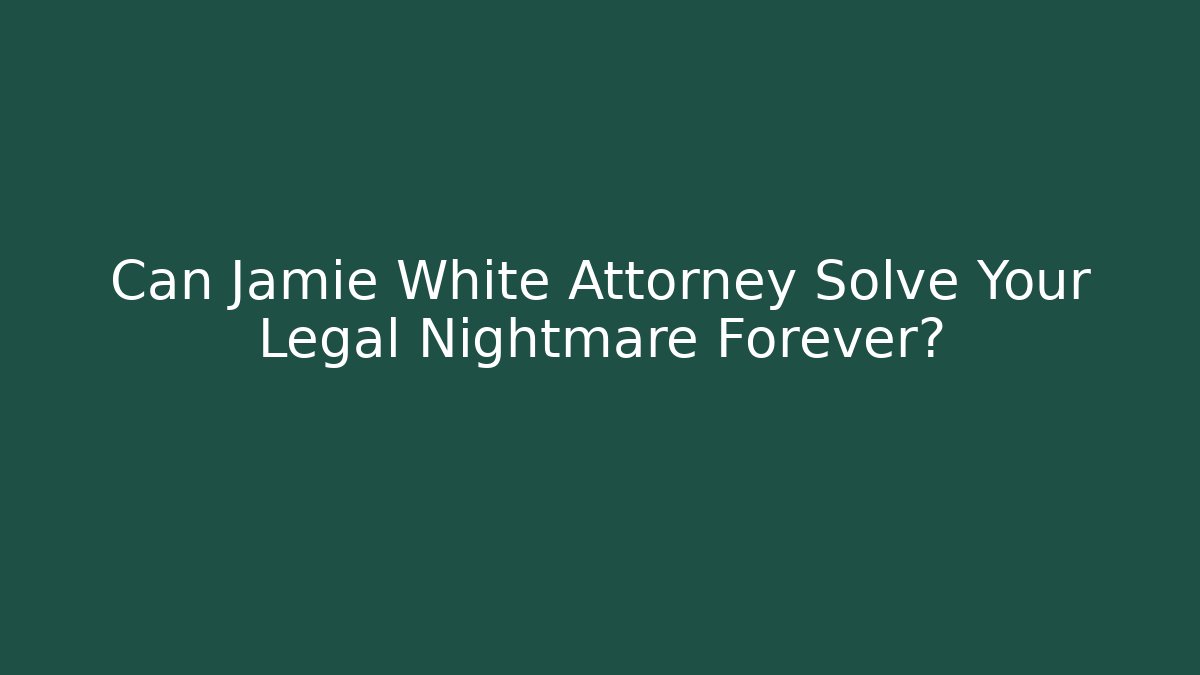 Can Jamie White Attorney Solve Your Legal Nightmare Forever?