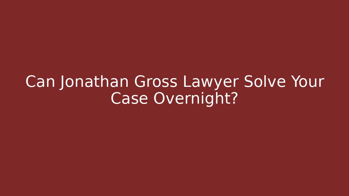 Can Jonathan Gross Lawyer Solve Your Case Overnight?