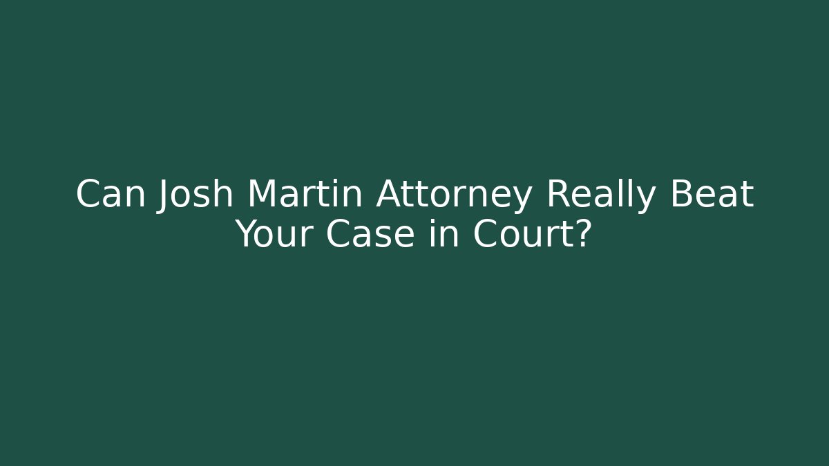 Can Josh Martin Attorney Really Beat Your Case in Court?