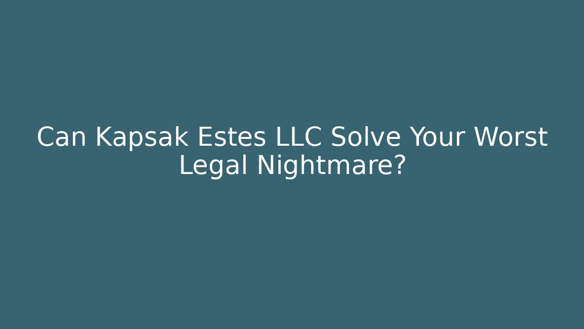 Can Kapsak Estes LLC Solve Your Worst Legal Nightmare?