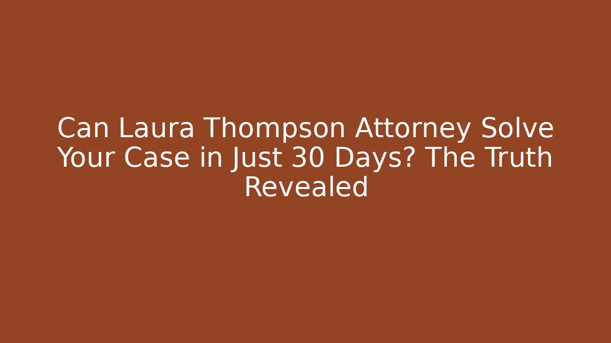 Can Laura Thompson Attorney Solve Your Case in Just 30 Days? The Truth Revealed