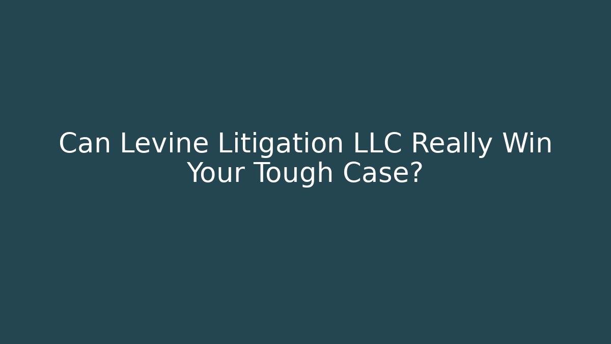 Can Levine Litigation LLC Really Win Your Tough Case?