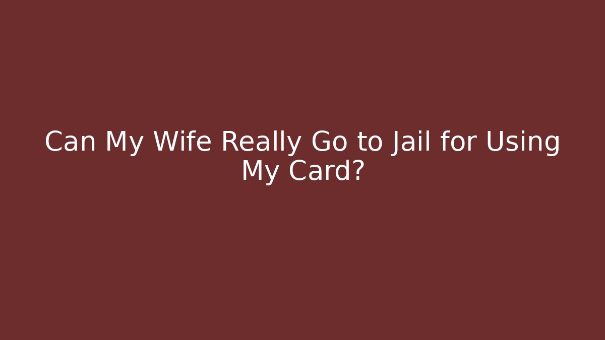 Can My Wife Really Go to Jail for Using My Card? - V Auction