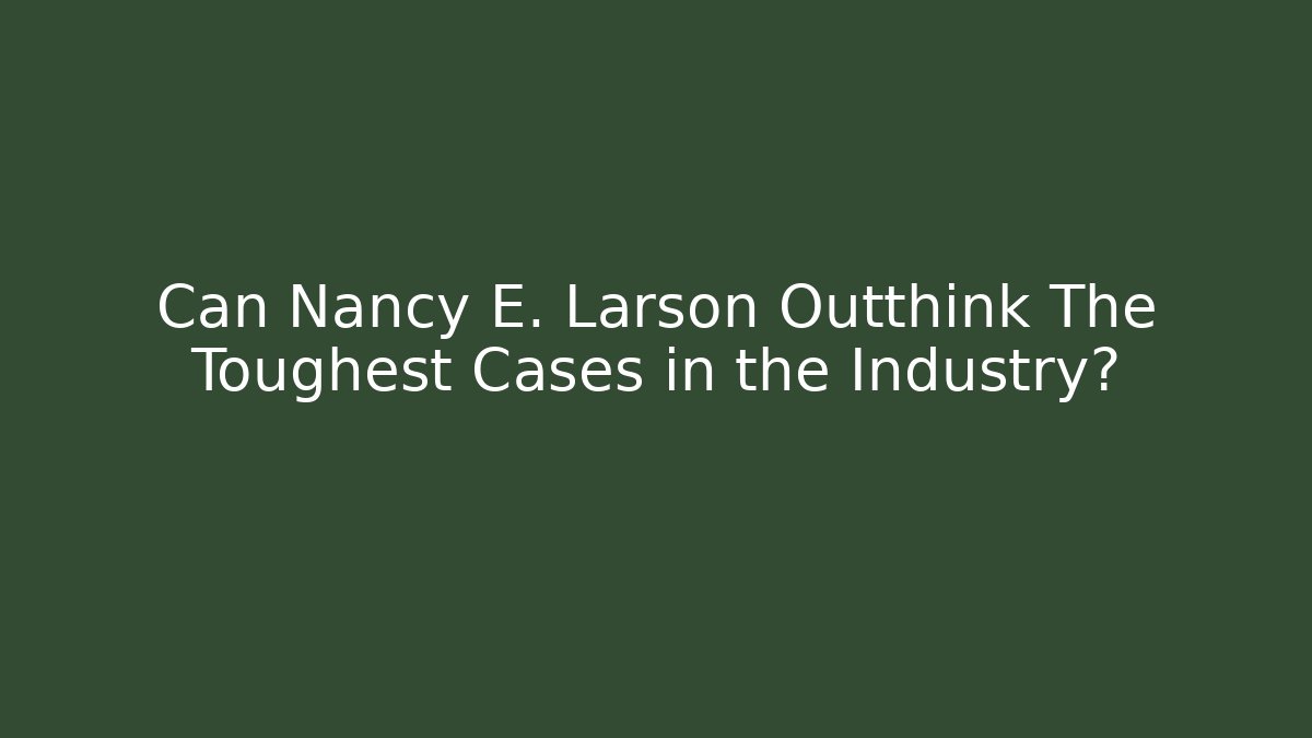 Can Nancy E. Larson Outthink The Toughest Cases in the Industry?
