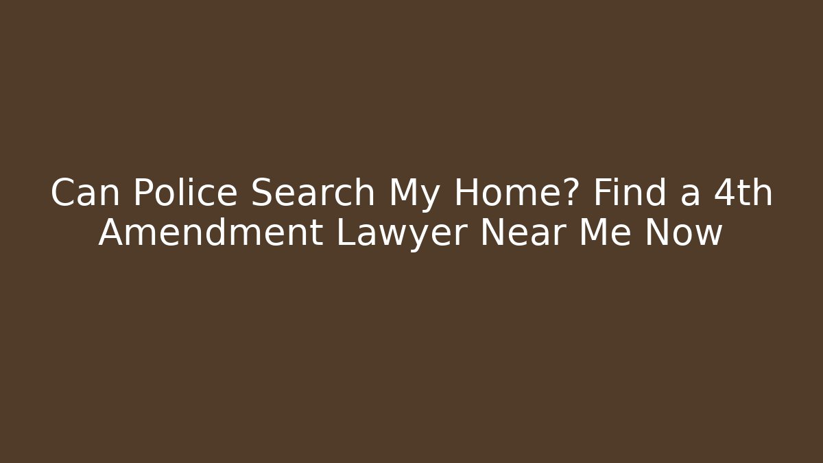 Can Police Search My Home? Find a 4th Amendment Lawyer Near Me Now