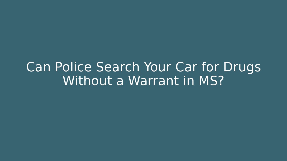 Can Police Search Your Car for Drugs Without a Warrant in MS?