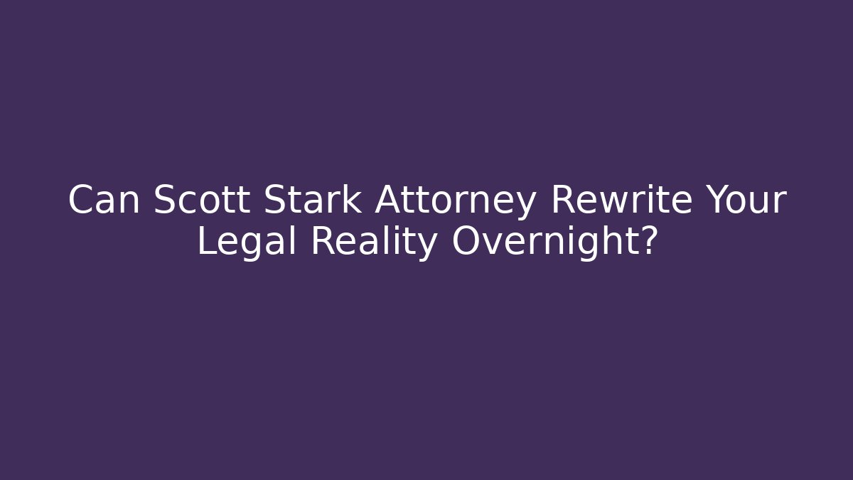 Can Scott Stark Attorney Rewrite Your Legal Reality Overnight?