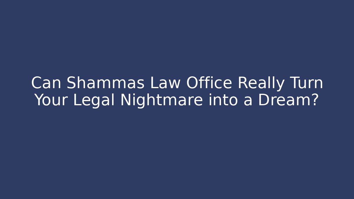 Can Shammas Law Office Really Turn Your Legal Nightmare into a Dream?