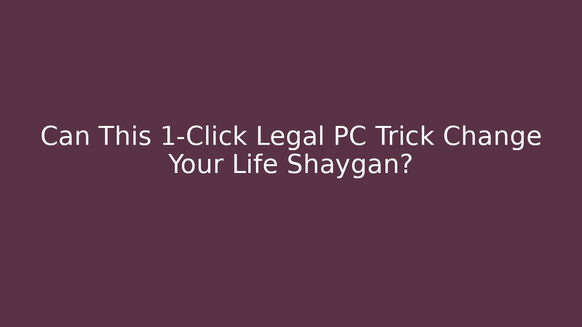 Can This 1-Click Legal PC Trick Change Your Life Shaygan?
